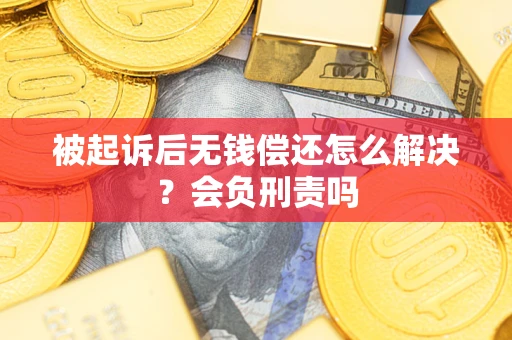 武汉被起诉后无钱偿还怎么解决？会负刑责吗
