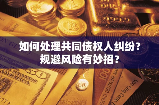 武汉如何处理共同债权人纠纷？规避风险有妙招？
